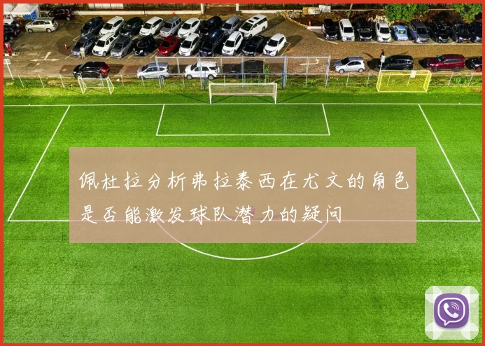 佩杜拉分析弗拉泰西在尤文的角色是否能激发球队潜力的疑问