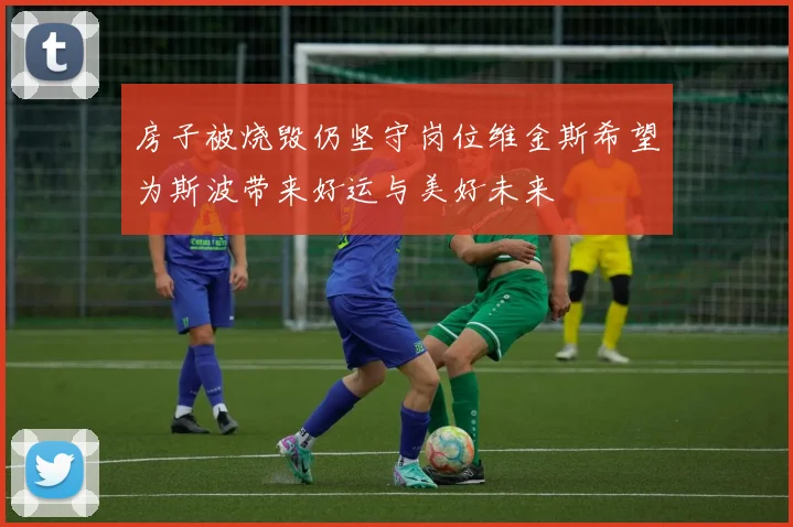 房子被烧毁仍坚守岗位维金斯希望为斯波带来好运与美好未来