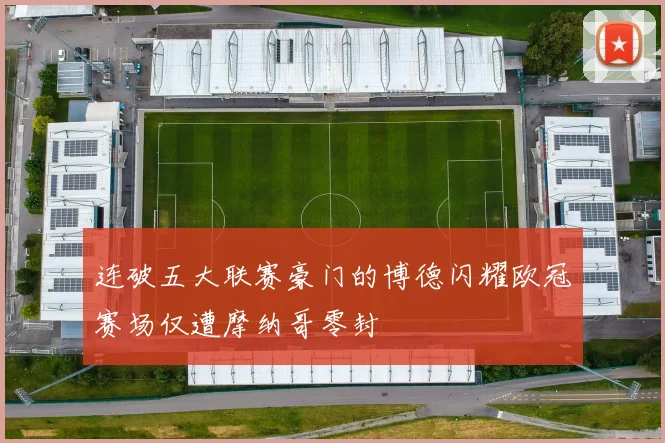 连破五大联赛豪门的博德闪耀欧冠赛场仅遭摩纳哥零封
