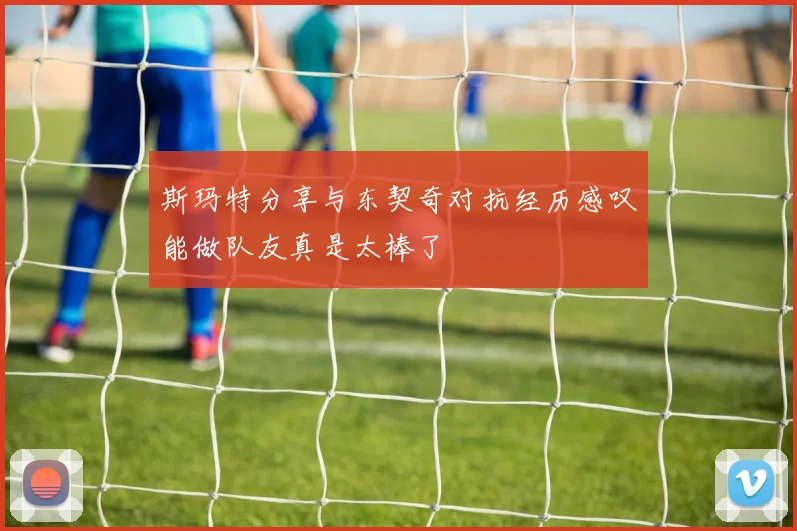 斯玛特分享与东契奇对抗经历感叹能做队友真是太棒了