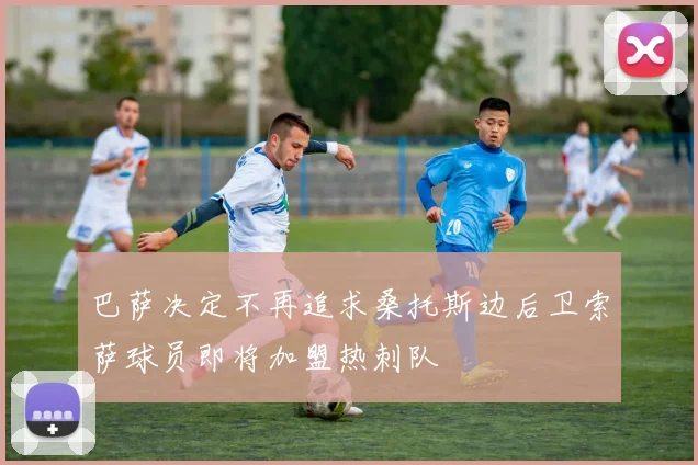 巴萨决定不再追求桑托斯边后卫索萨球员即将加盟热刺队