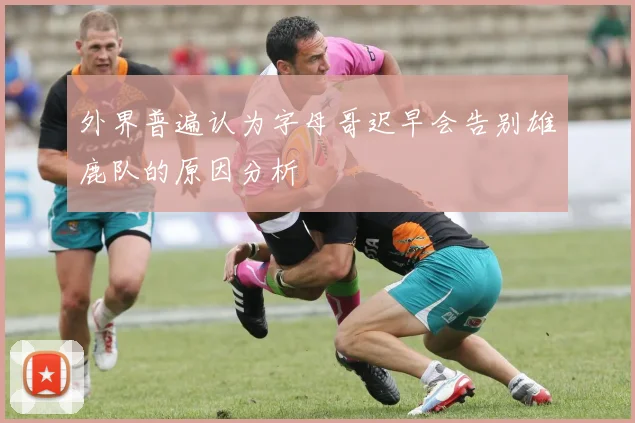 外界普遍认为字母哥迟早会告别雄鹿队的原因分析